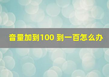 音量加到100 到一百怎么办